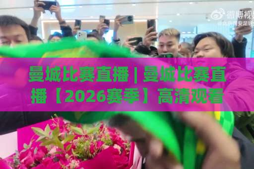 曼城比赛直播 | 曼城比赛直播【2026赛季】高清观看渠道+战术看点+实时数据追踪指南-今晚外围网页线上体育堵球网投注上盘下盘受让走盘升盘降盘大球