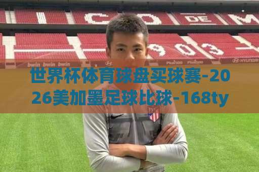 世界杯体育球盘买球赛-2026美加墨足球比球-168ty体育让球网：新手必看的让球玩法【世界杯投注指南】