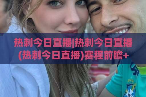 热刺今日直播|热刺今日直播(热刺今日直播)赛程前瞻+观看渠道与阵容看点全解析-今晚外围网页线上足球进球高清无插件粤语解说超清无需注册无需登录 热刺今日直播|热刺今日直播(热刺今日直播)赛程前瞻+观看渠道与阵容看点全解析-今晚外围网页线上足球进球高清无插件粤语解说超清无需注册无需登录