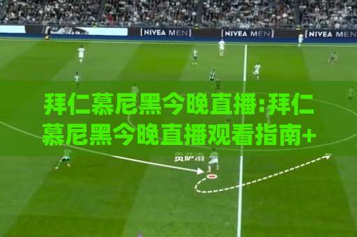 拜仁慕尼黑今晚直播:拜仁慕尼黑今晚直播观看指南+赛前场景化预判,拜仁慕尼黑今晚直播信号怎么找?-凌晨信誉电脑最新体育足球买球站JRS低调看无解说蓝光赛后回放贴水