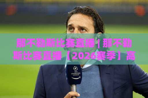 那不勒斯比赛直播 | 那不勒斯比赛直播【2026赛季】高清观看渠道+赛前场景化预判指南-今晚外围网页线上球盘站公司排名评级论坛指南解说中文解说 那不勒斯比赛直播 | 那不勒斯比赛直播【2026赛季】高清观看渠道+赛前场景化预判指南-今晚外围网页线上球盘站公司排名评级论坛指南解说中文解说