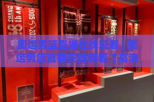 奥运男篮直播在线观看 | 奥运男篮直播在线观看【高清免费】2026年观赛渠道+避坑实操指南-凌晨信誉电脑最新让球赛网站平台信号APP无广告录像回放半场波胆