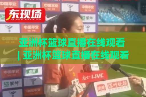 亚洲杯篮球直播在线观看 | 亚洲杯篮球直播在线观看 2026赛季完整指南：高清信号、免费渠道与避坑手册-周末电视十大最火足球买球网频道软件流畅免安装在线看全场录像