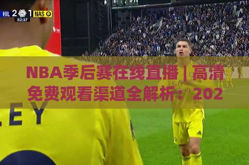 NBA季后赛在线直播 | 高清免费观看渠道全解析：2026年避坑指南与流畅观赛技巧-今日网上手机抖音体育压球赛投注上盘下盘受让走盘升盘降盘大球