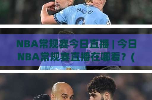 NBA常规赛今日直播 | 今日NBA常规赛直播在哪看？(NBA常规赛今日直播) 赛程渠道与观赛避坑指南-今日网上手机抖音体育球盘比球球盘登入竞投预选4K波胆独赢中水