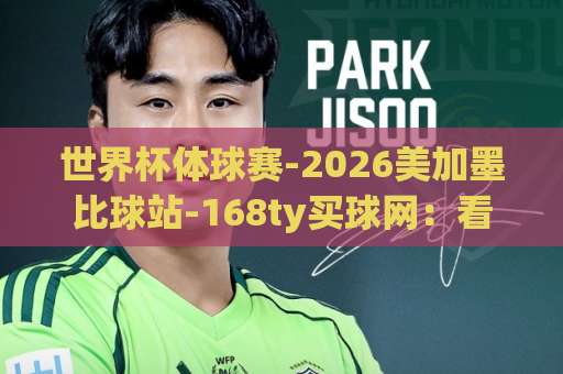 世界杯体球赛-2026美加墨比球站-168ty买球网：看球、竞猜与实用指南【世界杯体球赛】