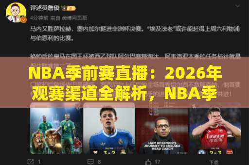 NBA季前赛直播：2026年观赛渠道全解析，NBA季前赛直播哪里看？免费与付费平台对比+新赛季看点前瞻-周末电视十大最火堵球站入口观看链接无延迟集锦小球两球半