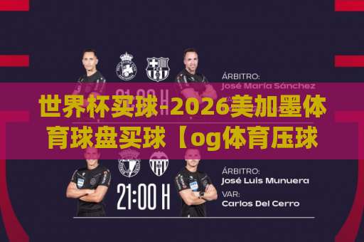 世界杯买球-2026美加墨体育球盘买球【og体育压球网】实战指南