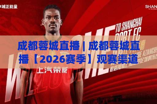 成都蓉城直播 | 成都蓉城直播【2026赛季】观赛渠道全解析+高清信号避坑指南(成都蓉城直播)-今日网上手机抖音体育足球买球赛入口观看链接无延迟集锦小球两球半