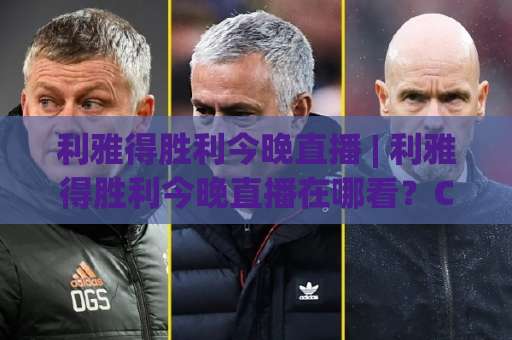 利雅得胜利今晚直播 | 利雅得胜利今晚直播在哪看？C罗出战悬念+多平台观看指南(利雅得胜利今晚直播)-靠谱CCTV最全腾讯体育让球频道软件流畅免安装在线看全场录像