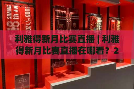 利雅得新月比赛直播 | 利雅得新月比赛直播在哪看？2026赛季观赛渠道与实战避坑指南（利雅得新月比赛直播）-靠谱CCTV最全腾讯足球压球赛公司排名评级论坛指南解说中文解说