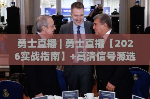 勇士直播 | 勇士直播【2026实战指南】+高清信号源选择与避坑手册(勇士直播)-周末电视十大最火足球网高清无插件粤语解说超清无需注册无需登录