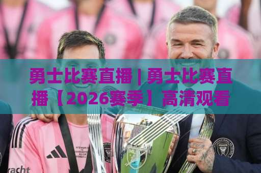 勇士比赛直播 | 勇士比赛直播【2026赛季】高清观看渠道+赛程预判与避坑指南-最大热门最稳咪咕体育球盘站赛程时间俱乐部积分榜排行早盘走地