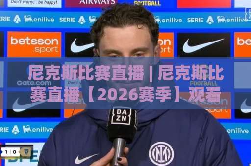 尼克斯比赛直播 | 尼克斯比赛直播【2026赛季】观看渠道+赛程追踪+避坑指南全解析-最大热门最稳咪咕体育体球站动画官网代理网址初盘推荐投屏地址