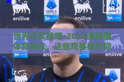 世界杯买球吧-2026美加墨体育体球，这些观赛技巧你必须知道！【k8凯发让球网】深度解析