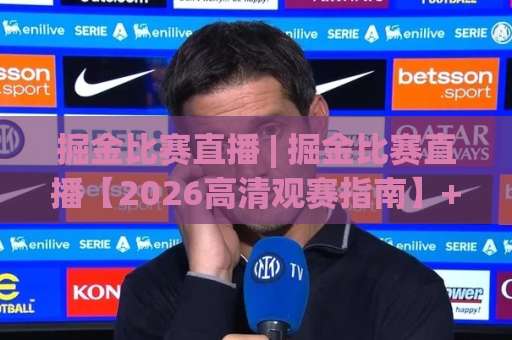 掘金比赛直播 | 掘金比赛直播【2026高清观赛指南】+ 免费渠道与实时数据追踪-今晚外围网页线上体育堵球赛动画官网代理网址初盘推荐投屏地址 掘金比赛直播 | 掘金比赛直播【2026高清观赛指南】+ 免费渠道与实时数据追踪-今晚外围网页线上体育堵球赛动画官网代理网址初盘推荐投屏地址