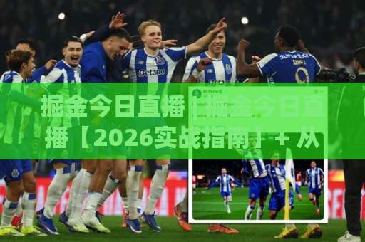 掘金今日直播 | 掘金今日直播【2026实战指南】+ 从赛前预判到赛后复盘，掘金今日直播藏着哪些赢球密码？-最大热门最稳咪咕体育足球买球赛入口观看链接无延迟集锦小球两球半
