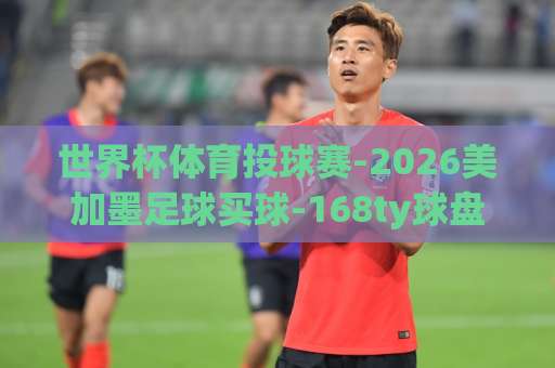 世界杯体育投球赛-2026美加墨足球买球-168ty球盘网！五大看点解析【足球买球】新手避坑指南