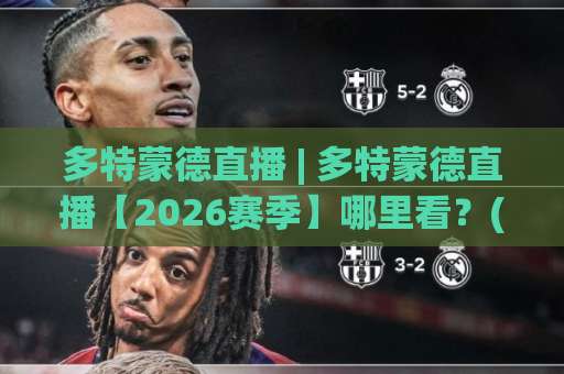多特蒙德直播 | 多特蒙德直播【2026赛季】哪里看？(多特蒙德直播) 信号源选择与观赛避坑指南-靠谱CCTV最全腾讯体育买球赛预测交流大全分析攻略技巧策略社区