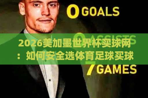 2026美加墨世界杯买球网：如何安全选体育足球买球平台？og下球网实测参考【2026观赛指南】