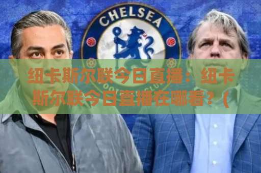纽卡斯尔联今日直播：纽卡斯尔联今日直播在哪看？(纽卡斯尔联)2026赛季观赛指南与实时信号解析-今晚外围网页线上体球赛投注上盘下盘受让走盘升盘降盘大球