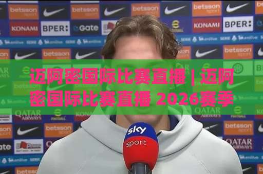 迈阿密国际比赛直播 | 迈阿密国际比赛直播 2026赛季观赛指南：从平台选择到流畅观看的完整攻略-周末电视十大最火体育体球免费直播不卡顿回放全场回放水位反波胆