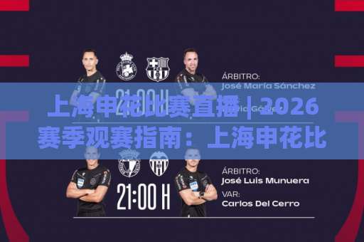 上海申花比赛直播 | 2026赛季观赛指南：上海申花比赛直播平台怎么选？【上海申花比赛直播】高清流畅不卡顿的实用攻略-今日网上手机抖音比球网网站平台信号APP无广告录像回放半场波胆