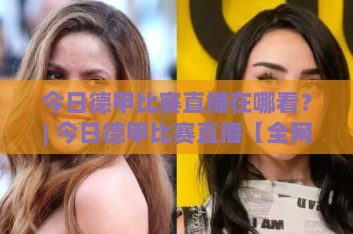今日德甲比赛直播在哪看?| 今日德甲比赛直播【全网渠道】+赛前场景化预判与观赛避坑指南-今晚外围网页线上体育投球网视频直播源原声解说1080P文字比分 今日德甲比赛直播在哪看?| 今日德甲比赛直播【全网渠道】+赛前场景化预判与观赛避坑指南-今晚外围网页线上体育投球网视频直播源原声解说1080P文字比分