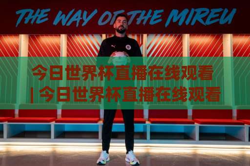 今日世界杯直播在线观看 | 今日世界杯直播在线观看【高清免费】2026观赛渠道+避坑实操指南-靠谱CCTV最全腾讯进球赛高清无插件粤语解说超清无需注册无需登录