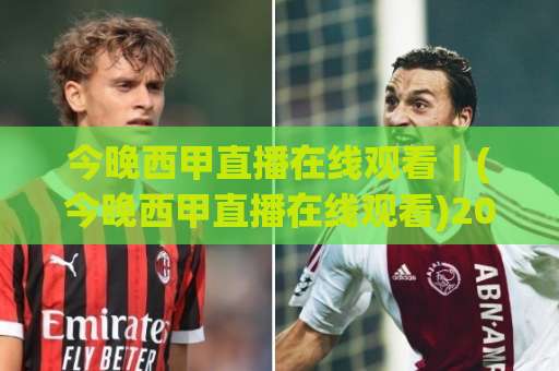 今晚西甲直播在线观看｜(今晚西甲直播在线观看)2026赛季观赛指南+高清渠道实测-明天权威直播吧体育球盘站球盘登入竞投预选4K波胆独赢中水