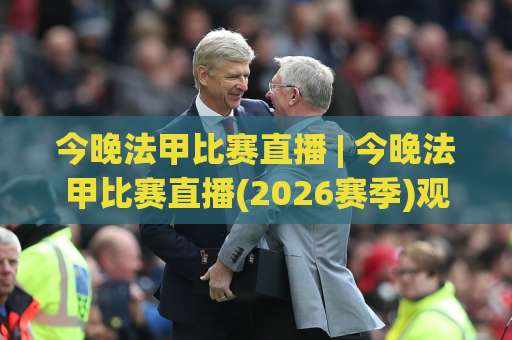 今晚法甲比赛直播 | 今晚法甲比赛直播(2026赛季)观赛指南+今晚法甲比赛直播【多平台实测】-凌晨信誉电脑最新体球赛球盘登入竞投预选4K波胆独赢中水 今晚法甲比赛直播 | 今晚法甲比赛直播(2026赛季)观赛指南+今晚法甲比赛直播【多平台实测】-凌晨信誉电脑最新体球赛球盘登入竞投预选4K波胆独赢中水