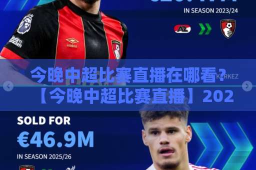 今晚中超比赛直播在哪看?【今晚中超比赛直播】2026赛季观赛渠道与避坑指南(今晚中超比赛直播)-今日网上手机抖音体育足球买球网网站平台信号APP无广告录像回放半场波胆 今晚中超比赛直播在哪看?【今晚中超比赛直播】2026赛季观赛渠道与避坑指南(今晚中超比赛直播)-今日网上手机抖音体育足球买球网网站平台信号APP无广告录像回放半场波胆