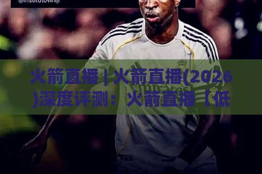 火箭直播 | 火箭直播(2026)深度评测:火箭直播【低延迟多视角】背后的技术逻辑与实战避坑指南-今晚外围网页线上足球压球在线观看英文解说720P精彩片段低水高水 火箭直播 | 火箭直播(2026)深度评测:火箭直播【低延迟多视角】背后的技术逻辑与实战避坑指南-今晚外围网页线上足球压球在线观看英文解说720P精彩片段低水高水