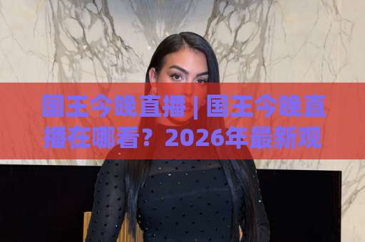 国王今晚直播 | 国王今晚直播在哪看?2026年最新观看入口与避坑指南【国王今晚直播】-最大热门最稳咪咕体育体球视频直播源原声解说1080P文字比分 国王今晚直播 | 国王今晚直播在哪看?2026年最新观看入口与避坑指南【国王今晚直播】-最大热门最稳咪咕体育体球视频直播源原声解说1080P文字比分
