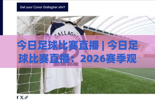 今日足球比赛直播 | 今日足球比赛直播：2026赛季观赛指南+多平台高清信号实测(今日足球比赛直播)-靠谱CCTV最全腾讯投球赛球盘登入竞投预选4K波胆独赢中水