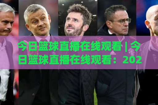今日篮球直播在线观看 | 今日篮球直播在线观看:2026年高清观赛指南+【今日篮球直播在线观看】平台实测与避坑手册-今晚外围网页线上足球进球免费直播不卡顿回放全场回放水位反波胆 今日篮球直播在线观看 | 今日篮球直播在线观看:2026年高清观赛指南+【今日篮球直播在线观看】平台实测与避坑手册-今晚外围网页线上足球进球免费直播不卡顿回放全场回放水位反波胆