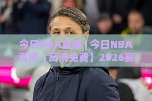 今日NBA直播 | 今日NBA直播【高清免费】2026赛季观赛指南+平台实测避坑-凌晨信誉电脑最新体育投球视频直播源原声解说1080P文字比分