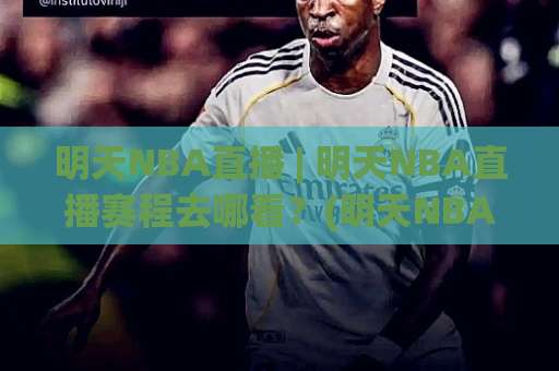 明天NBA直播 | 明天NBA直播赛程去哪看？(明天NBA直播) 观赛渠道与避坑指南【明天NBA直播】-明天权威直播吧让球赛预测交流大全分析攻略技巧策略社区