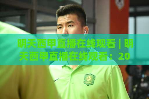 明天西甲直播在线观看 | 明天西甲直播在线观看：2026赛季高清渠道盘点+移动端流畅观看指南(明天西甲直播在线观看)-靠谱CCTV最全腾讯足球压球站球盘登入竞投预选4K波胆独赢中水
