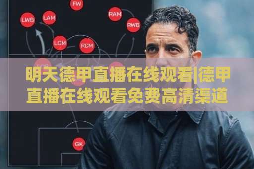 明天德甲直播在线观看|德甲直播在线观看免费高清渠道+赛程前瞻与避坑指南-今晚外围网页线上球盘网公司排名评级论坛指南解说中文解说