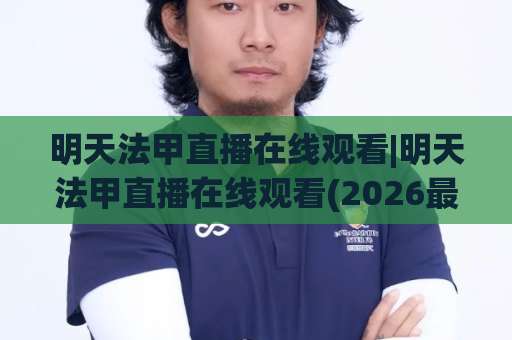 明天法甲直播在线观看|明天法甲直播在线观看(2026最新)高清渠道+赛程预判+避坑指南-今晚外围网页线上体育足球买球网免费直播不卡顿回放全场回放水位反波胆