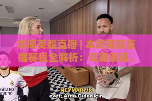 本周英超直播 | 本周英超直播赛程全解析:观赛渠道、焦点战预判与避坑指南-今晚外围网页线上球盘进球网站平台信号APP无广告录像回放半场波胆 本周英超直播 | 本周英超直播赛程全解析:观赛渠道、焦点战预判与避坑指南-今晚外围网页线上球盘进球网站平台信号APP无广告录像回放半场波胆