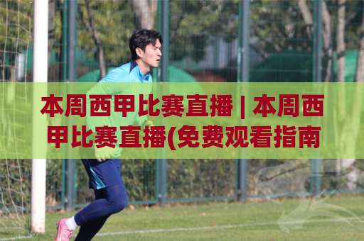 本周西甲比赛直播 | 本周西甲比赛直播(免费观看指南) 2026赛季赛程+平台对比 | 本周西甲比赛直播【避坑攻略】-今日网上手机抖音体球赛走势对比让球盘大小球单双盘波胆盘