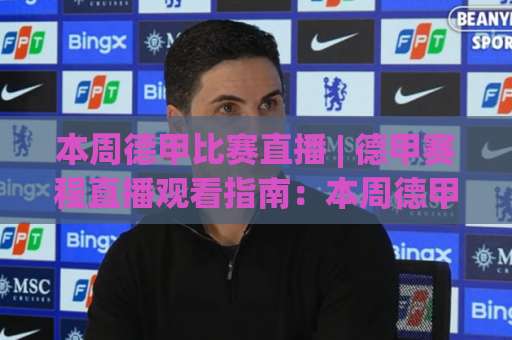 本周德甲比赛直播 | 德甲赛程直播观看指南：本周德甲比赛直播【观赛渠道】+焦点战前瞻-最大热门最稳咪咕体育堵球赛程时间俱乐部积分榜排行早盘走地