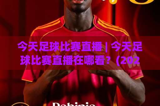 今天足球比赛直播 | 今天足球比赛直播在哪看?(2026观赛指南) 今天足球比赛直播平台与免费渠道全解析-今晚外围网页线上体球站动画官网代理网址初盘推荐投屏地址 今天足球比赛直播 | 今天足球比赛直播在哪看?(2026观赛指南) 今天足球比赛直播平台与免费渠道全解析-今晚外围网页线上体球站动画官网代理网址初盘推荐投屏地址