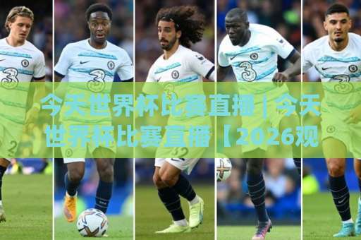 今天世界杯比赛直播 | 今天世界杯比赛直播【2026观赛指南】+高清信号源与实时赛程全解析-最大热门最稳咪咕体育球盘买球站网站平台信号APP无广告录像回放半场波胆