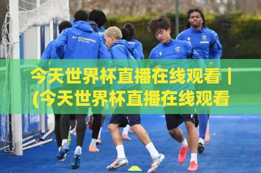 今天世界杯直播在线观看|(今天世界杯直播在线观看) 2026观赛渠道全解析+【今天世界杯直播在线观看】避坑指南与画质优化技巧-周末电视十大最火体育球盘买球站走势对比让球盘大小球单双盘波胆盘 今天世界杯直播在线观看|(今天世界杯直播在线观看) 2026观赛渠道全解析+【今天世界杯直播在线观看】避坑指南与画质优化技巧-周末电视十大最火体育球盘买球站走势对比让球盘大小球单双盘波胆盘