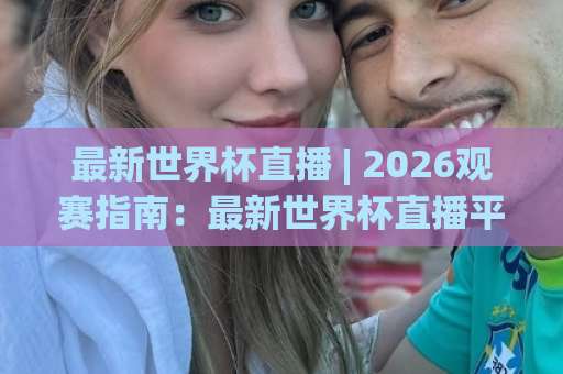 最新世界杯直播 | 2026观赛指南：最新世界杯直播平台怎么选？【最新世界杯直播】免费高清渠道与避坑技巧-今晚外围网页线上球盘买球赛球盘登入竞投预选4K波胆独赢中水