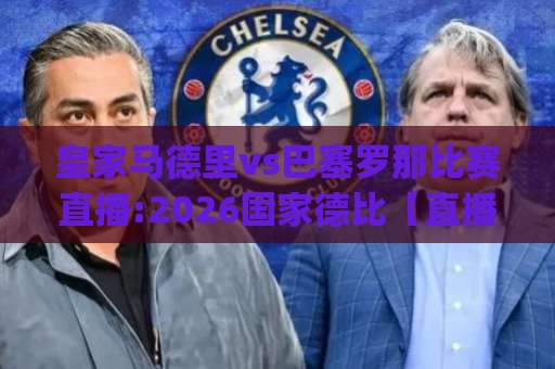 皇家马德里vs巴塞罗那比赛直播:2026国家德比【直播入口】观赛指南+战术前瞻(皇马vs巴萨)-周末电视十大最火体育足球买球站频道软件流畅免安装在线看全场录像