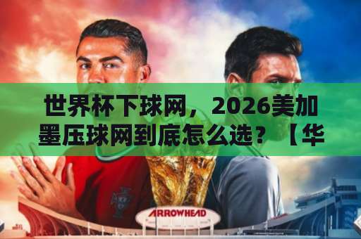 世界杯下球网，2026美加墨压球网到底怎么选？【华体会足球买球】新手必看指南